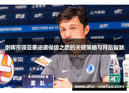 谢晖带领亚泰逆袭保级之路的关键策略与背后智慧
