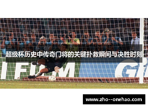 超级杯历史中传奇门将的关键扑救瞬间与决胜时刻