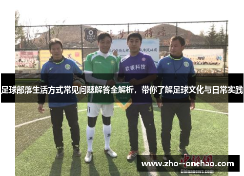 足球部落生活方式常见问题解答全解析，带你了解足球文化与日常实践