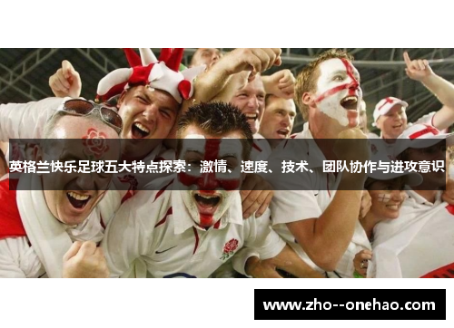 英格兰快乐足球五大特点探索：激情、速度、技术、团队协作与进攻意识