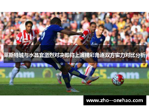 莱斯特城与水晶宫激烈对决即将上演精彩角逐双方实力对比分析