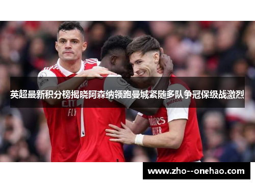 英超最新积分榜揭晓阿森纳领跑曼城紧随多队争冠保级战激烈 英超最新积分榜揭晓阿森纳领跑曼城紧随多队争冠保级战激烈