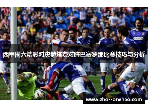 西甲周六精彩对决赫塔费对阵巴塞罗那比赛技巧与分析 西甲周六精彩对决赫塔费对阵巴塞罗那比赛技巧与分析