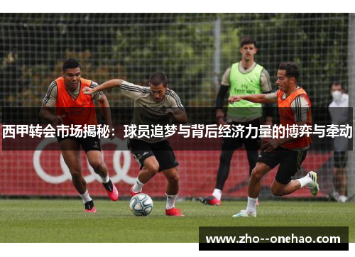 西甲转会市场揭秘：球员追梦与背后经济力量的博弈与牵动