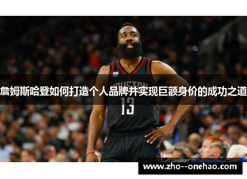 詹姆斯哈登如何打造个人品牌并实现巨额身价的成功之道
