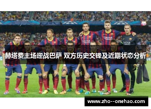 赫塔费主场迎战巴萨 双方历史交锋及近期状态分析 赫塔费主场迎战巴萨 双方历史交锋及近期状态分析