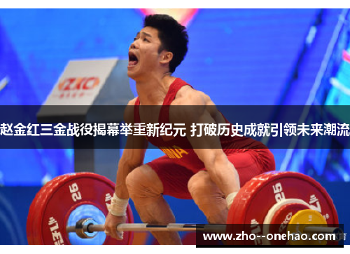 赵金红三金战役揭幕举重新纪元 打破历史成就引领未来潮流 赵金红三金战役揭幕举重新纪元 打破历史成就引领未来潮流