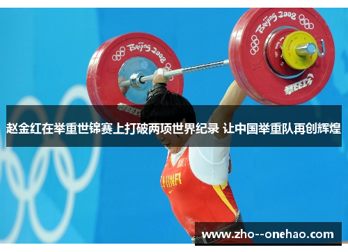 赵金红在举重世锦赛上打破两项世界纪录 让中国举重队再创辉煌 赵金红在举重世锦赛上打破两项世界纪录 让中国举重队再创辉煌