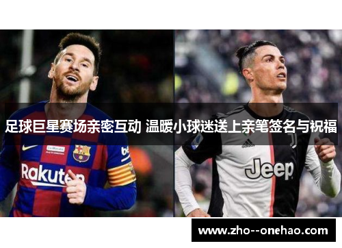 足球巨星赛场亲密互动 温暖小球迷送上亲笔签名与祝福