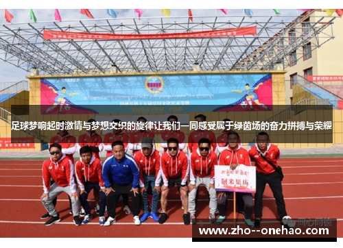 足球梦响起时激情与梦想交织的旋律让我们一同感受属于绿茵场的奋力拼搏与荣耀