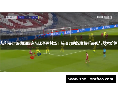 从科曼对阵德国国家队比赛看其场上统治力的深度解析表现与战术价值 从科曼对阵德国国家队比赛看其场上统治力的深度解析表现与战术价值