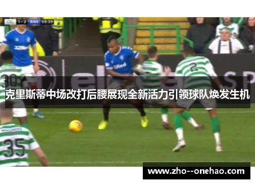 克里斯蒂中场改打后腰展现全新活力引领球队焕发生机 克里斯蒂中场改打后腰展现全新活力引领球队焕发生机