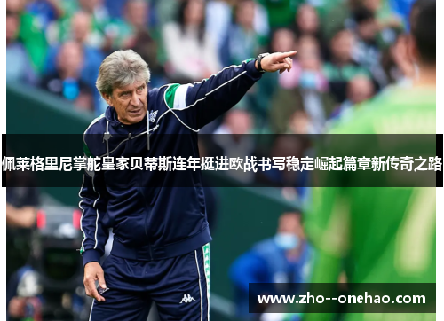 佩莱格里尼掌舵皇家贝蒂斯连年挺进欧战书写稳定崛起篇章新传奇之路 佩莱格里尼掌舵皇家贝蒂斯连年挺进欧战书写稳定崛起篇章新传奇之路