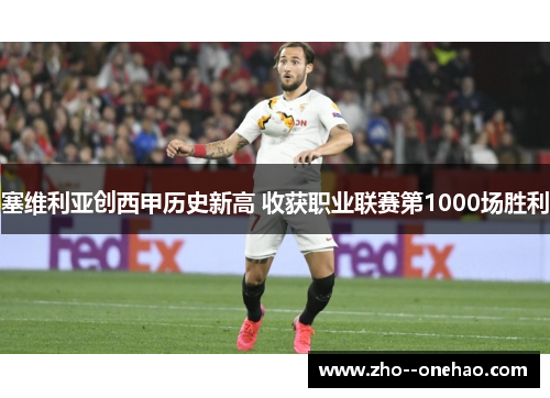 塞维利亚创西甲历史新高 收获职业联赛第1000场胜利 塞维利亚创西甲历史新高 收获职业联赛第1000场胜利