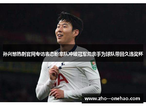 孙兴慜热刺官网专访表态盼率队冲破冠军荒亲手为球队带回久违奖杯 孙兴慜热刺官网专访表态盼率队冲破冠军荒亲手为球队带回久违奖杯