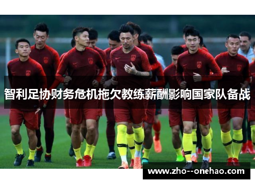 智利足协财务危机拖欠教练薪酬影响国家队备战 智利足协财务危机拖欠教练薪酬影响国家队备战