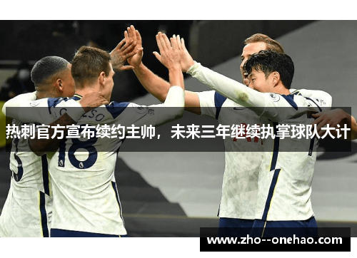 热刺官方宣布续约主帅,未来三年继续执掌球队大计 热刺官方宣布续约主帅,未来三年继续执掌球队大计