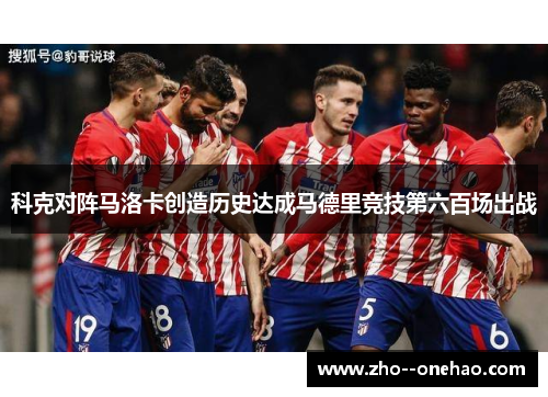 科克对阵马洛卡创造历史达成马德里竞技第六百场出战