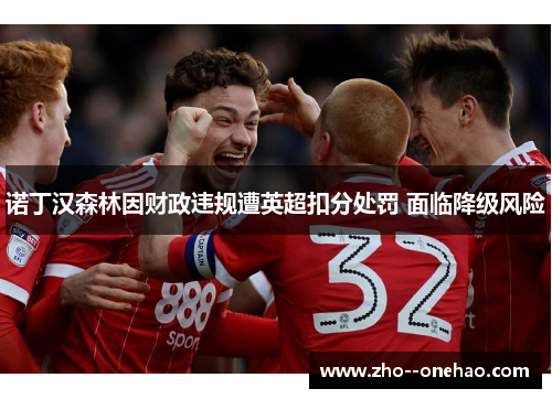 诺丁汉森林因财政违规遭英超扣分处罚 面临降级风险