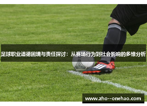 足球职业道德困境与责任探讨:从赛场行为到社会影响的多维分析 足球职业道德困境与责任探讨:从赛场行为到社会影响的多维分析