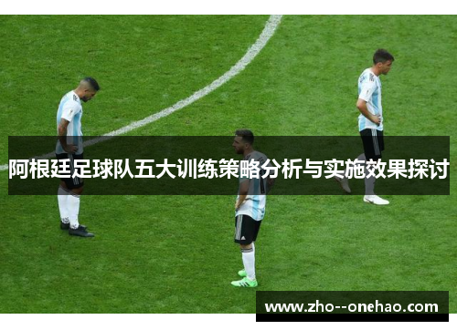 阿根廷足球队五大训练策略分析与实施效果探讨