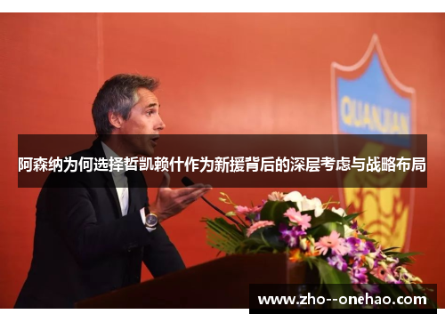 阿森纳为何选择哲凯赖什作为新援背后的深层考虑与战略布局