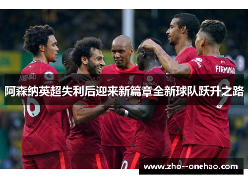 阿森纳英超失利后迎来新篇章全新球队跃升之路
