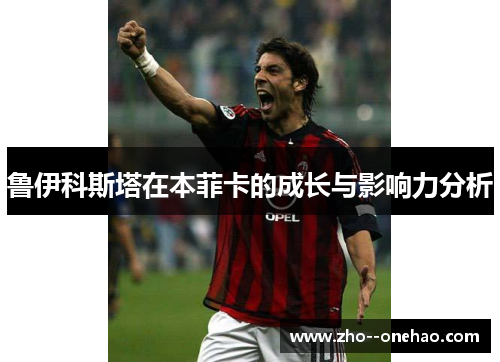 鲁伊科斯塔在本菲卡的成长与影响力分析