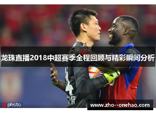 龙珠直播2018中超赛季全程回顾与精彩瞬间分析 龙珠直播2018中超赛季全程回顾与精彩瞬间分析