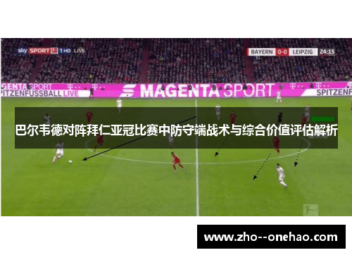 巴尔韦德对阵拜仁亚冠比赛中防守端战术与综合价值评估解析