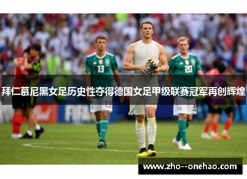 拜仁慕尼黑女足历史性夺得德国女足甲级联赛冠军再创辉煌 拜仁慕尼黑女足历史性夺得德国女足甲级联赛冠军再创辉煌