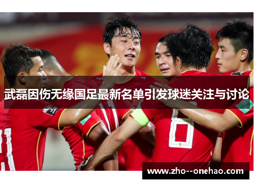 武磊因伤无缘国足最新名单引发球迷关注与讨论