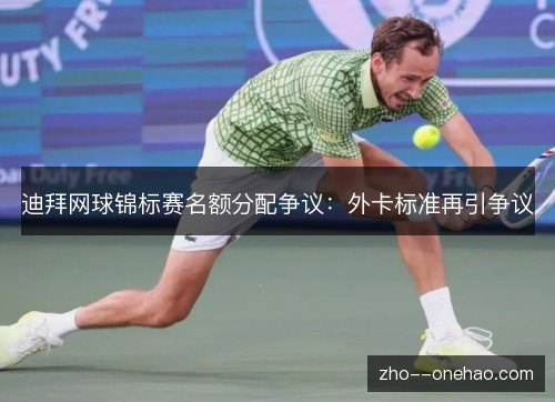 迪拜网球锦标赛名额分配争议:外卡标准再引争议 迪拜网球锦标赛名额分配争议:外卡标准再引争议