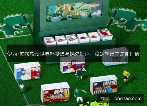 伊西·帕拉松谈世界杯梦想与媒体批评:稳定输出才是叩门砖 伊西·帕拉松谈世界杯梦想与媒体批评:稳定输出才是叩门砖